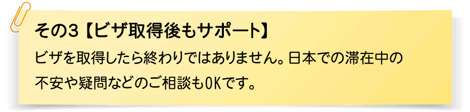 その3【ビザ取得後もサポート】ビザを取得したら終わりではありません。日本での滞在中の不安や疑問などのご相談もOKです。
